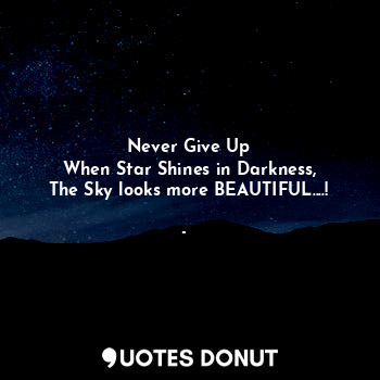 Never Give Up
When Star Shines in Darkness,
The Sky looks more BEAUTIFUL....!