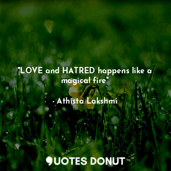 "LOVE and HATRED happens like a magical fire"