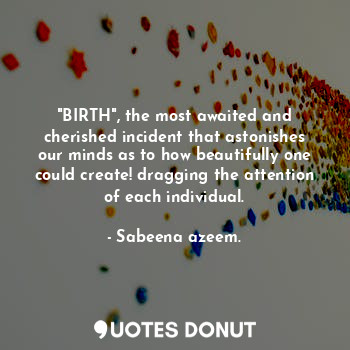 "BIRTH", the most awaited and cherished incident that astonishes our minds as to how beautifully one could create! dragging the attention of each individual.