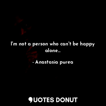 I'm not a person who can't be happy alone...