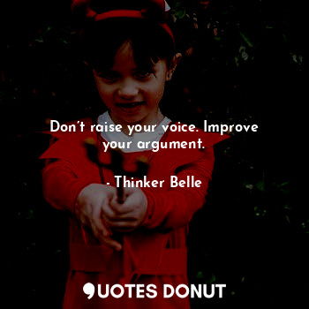  Don’t raise your voice. Improve your argument.... - Thinker Belle - Quotes Donut