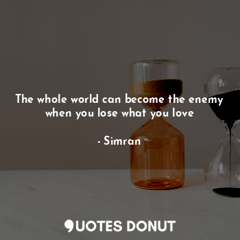 The whole world can become the enemy when you lose what you love