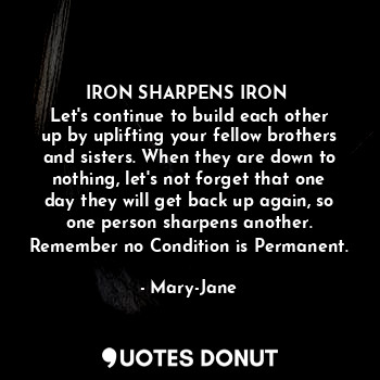  IRON SHARPENS IRON 
Let's continue to build each other up by uplifting your fell... - Mary-Jane - Quotes Donut