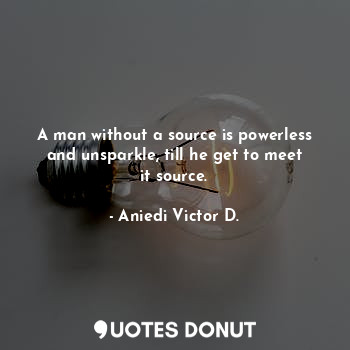  A man without a source is powerless and unsparkle, till he get to meet it source... - Aniedi Victor D. - Quotes Donut