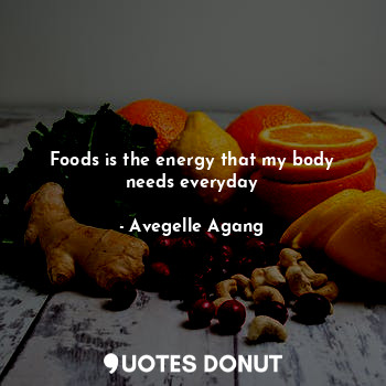  Foods is the energy that my body needs everyday... - Avegelle Agang - Quotes Donut