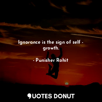  Ignorance is the sign of self - growth.... - Punisher Rohit - Quotes Donut