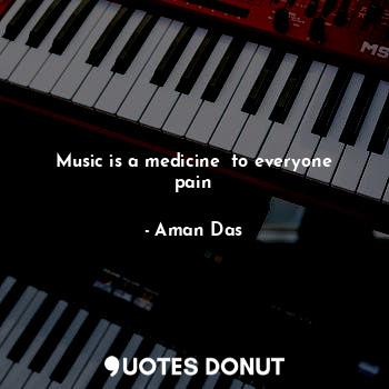  Music is a medicine  to everyone pain... - Aman Das - Quotes Donut