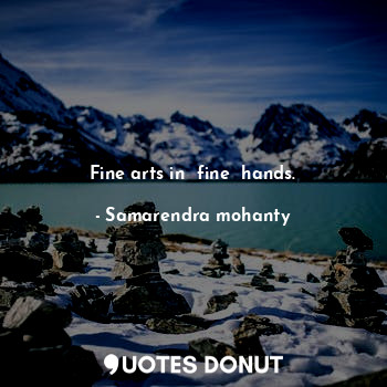  Fine arts in  fine  hands.... - Samarendra mohanty - Quotes Donut