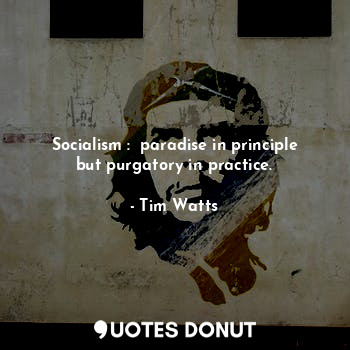  Socialism :  paradise in principle but purgatory in practice.... - Tim Watts - Quotes Donut