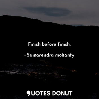 Finish before finish.... - Samarendra mohanty - Quotes Donut