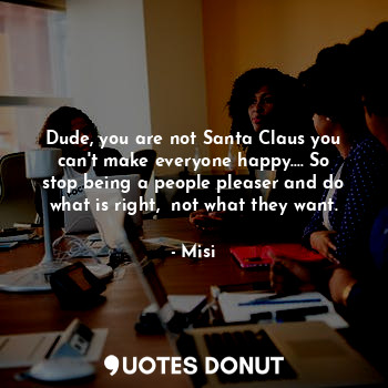  Dude, you are not Santa Claus you can't make everyone happy.... So stop being a ... - Misi - Quotes Donut