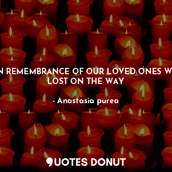  IN REMEMBRANCE OF OUR LOVED ONES WE LOST ON THE WAY... - Anastasia purea - Quotes Donut