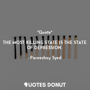  *Quote*

THE MOST KILLING STATE IS THE STATE OF DEPRESSION.... - Pareeshay Syed - Quotes Donut