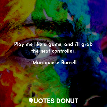  Play me like a game, and i’ll grab the next controller.... - Marcquiese Burrell - Quotes Donut