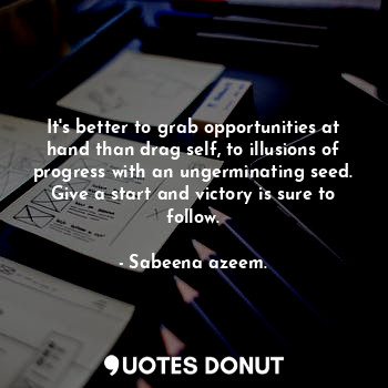  It's better to grab opportunities at hand than drag self, to illusions of progre... - Sabeena azeem. - Quotes Donut