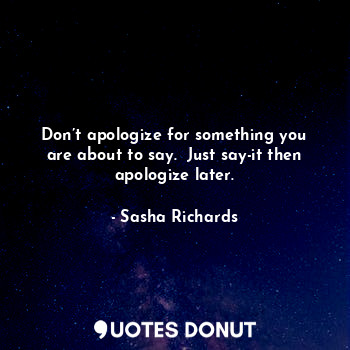 Don’t apologize for something you are about to say.  Just say-it then apologize later.