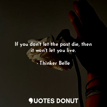  If you don't let the past die, then it won't let you live.... - Thinker Belle - Quotes Donut