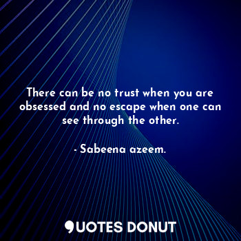  There can be no trust when you are obsessed and no escape when one can see throu... - Sabeena azeem. - Quotes Donut