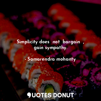  Simplicity does  not  bargain  , gain sympathy.... - Samarendra mohanty - Quotes Donut