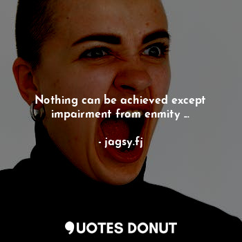  Nothing can be achieved except impairment from enmity ...... - jagsy.fj - Quotes Donut