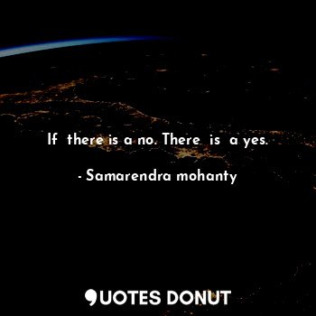  If  there is a no. There  is  a yes.... - Samarendra mohanty - Quotes Donut