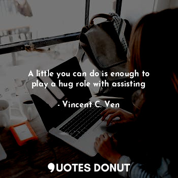  A little you can do is enough to play a hug role with assisting... - Vincent C. Ven - Quotes Donut