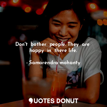  Don't  bother  people. They  are  happy  in  there life.... - Samarendra mohanty - Quotes Donut