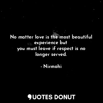  No matter love is the most beautiful experience but 
you must leave if respect i... - Nirmohi - Quotes Donut