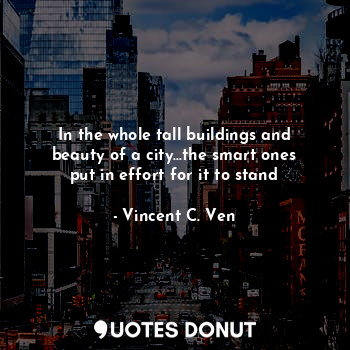  In the whole tall buildings and beauty of a city...the smart ones put in effort ... - Vincent C. Ven - Quotes Donut