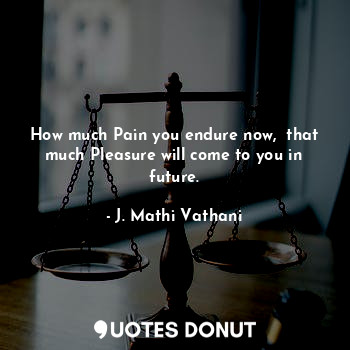  How much Pain you endure now,  that much Pleasure will come to you in future.... - J. Mathi Vathani - Quotes Donut