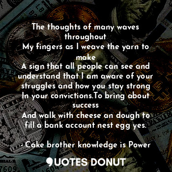  The thoughts of many waves throughout
My fingers as I weave the yarn to make
A s... - Cake brother knowledge is Power - Quotes Donut
