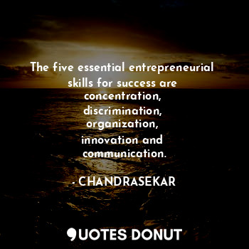 The five essential entrepreneurial 
skills for success are 
concentration, 
discrimination, 
organization, 
innovation and 
communication.
