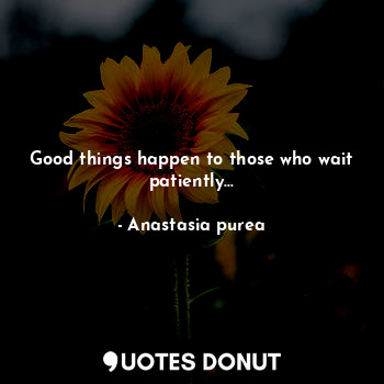 Good things happen to those who wait patiently...