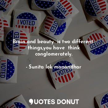  Brain and beauty  is two different  things,you have  think conglomerately.... - Sunita lok manandhar - Quotes Donut