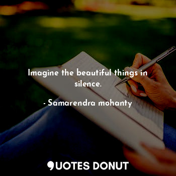  Imagine the beautiful things in silence.... - Samarendra mohanty - Quotes Donut