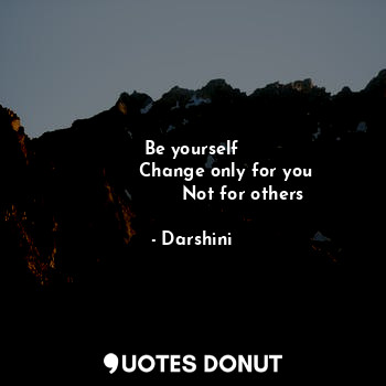  Be yourself
            Change only for you
                  Not for others... - Darshini - Quotes Donut