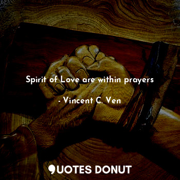  Spirit of Love are within prayers... - Vincent C. Ven - Quotes Donut