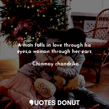 A man falls in love through his eyes,a woman through her ears