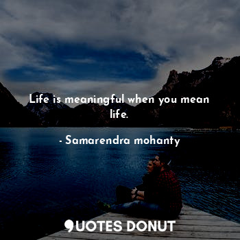 Life is meaningful when you mean life.