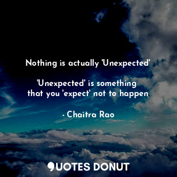 Nothing is actually 'Unexpected'

'Unexpected' is something 
that you 'expect' not to happen