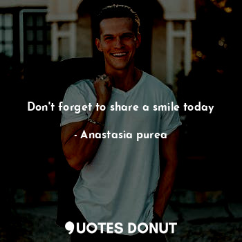  Don't forget to share a smile today... - Anastasia purea - Quotes Donut
