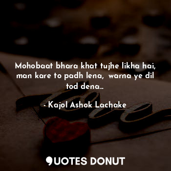  Mohobaat bhara khat tujhe likha hai, man kare to padh lena,  warna ye dil tod de... - Kajol Ashok Lachake - Quotes Donut