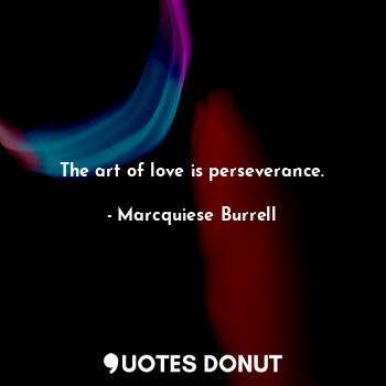 The art of love is perseverance.