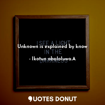  Unknown is explained by know... - Ikotun obaloluwa.A - Quotes Donut