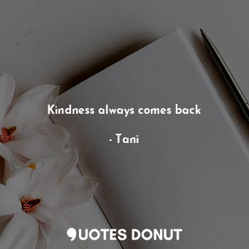  Kindness always comes back... - Tani - Quotes Donut