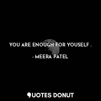  YOU ARE ENOUGH FOR YOUSELF .... - MEERA PATEL - Quotes Donut