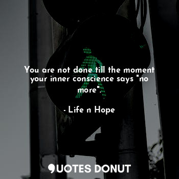  You are not done till the moment your inner conscience says "no more".... - Life n Hope - Quotes Donut