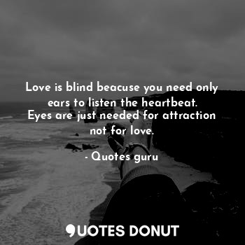  Love is blind beacuse you need only ears to listen the heartbeat.
Eyes are just ... - Quotes guru - Quotes Donut
