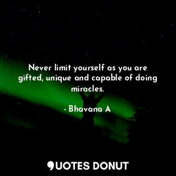  Never limit yourself as you are gifted, unique and capable of doing miracles.... - Bhavana A - Quotes Donut
