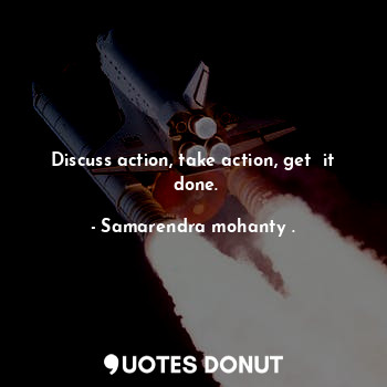  Discuss action, take action, get  it  done.... - Samarendra mohanty . - Quotes Donut